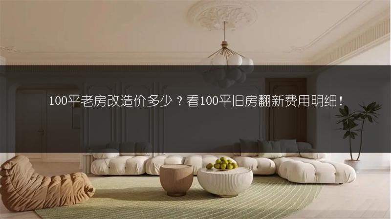 100平老房改造价多少?看100平旧房翻新费用明细!